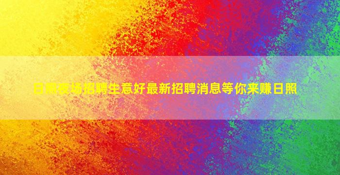 日照夜场招聘生意好最新招聘消息等你来赚日照